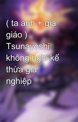 ( ta anh + gia giáo ) Tsunayoshi không nghĩ kế thừa gia nghiệp