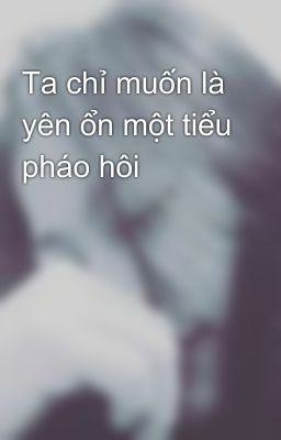 Ta chỉ muốn là yên ổn một tiểu pháo hôi