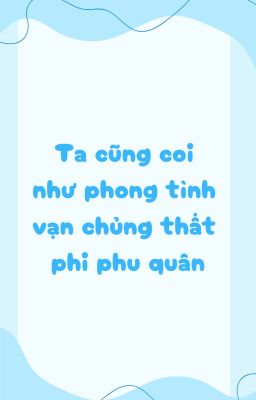 Ta cũng coi như phong tình vạn chủng thật phi phu quân