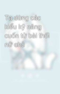 Ta dùng các kiểu kỹ năng cuốn tử bài thối nữ chủ