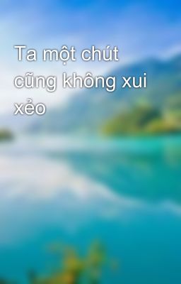 Ta một chút cũng không xui xẻo