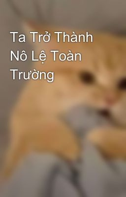 Ta Trở Thành Nô Lệ Toàn Trường