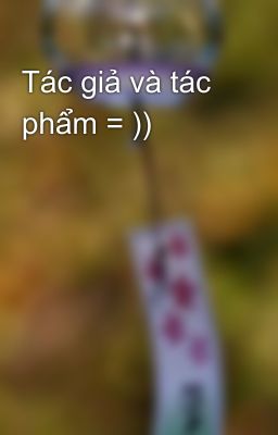 Tác giả và tác phẩm = ))