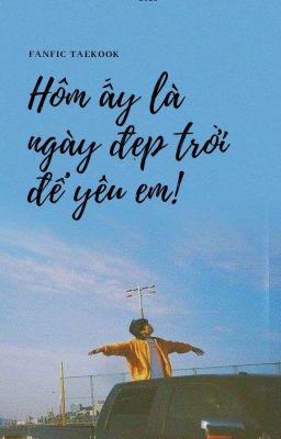 [Taekook] Hôm Ấy Là Ngày Đẹp Trời Để Yêu Em