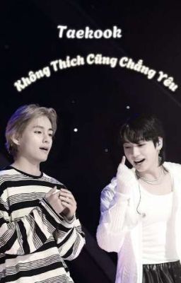 [Taekook] Không Thích Cũng Chẳng Yêu 