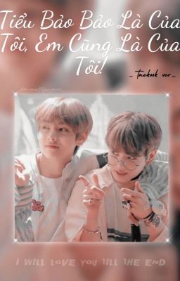 [Taekook  ver] Tiểu Bảo Bảo Là Của Tôi, Em Cũng Là Của Tôi!