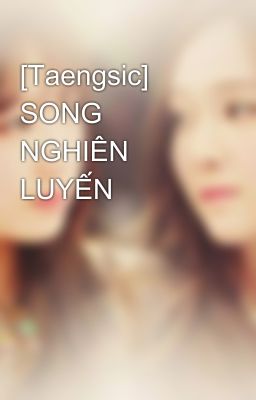 [Taengsic] SONG NGHIÊN LUYẾN