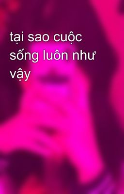 tại sao cuộc sống luôn như vậy