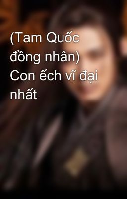 (Tam Quốc đồng nhân) Con ếch vĩ đại nhất