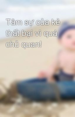 Tâm sự của kẻ thất bại vì quá chủ quan!