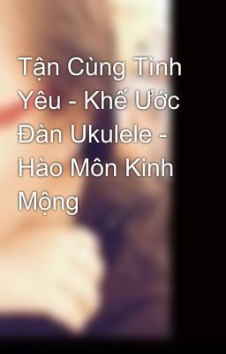 Tận Cùng Tình Yêu - Khế Ước Đàn Ukulele - Hào Môn Kinh Mộng