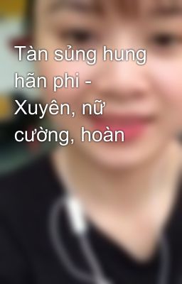 Tàn sủng hung hãn phi - Xuyên, nữ cường, hoàn