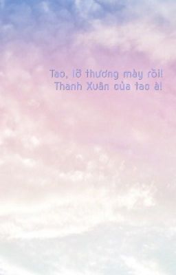 Tao, Tao Lỡ Thương Mày Rồi! Thanh Xuân Của Tao À!