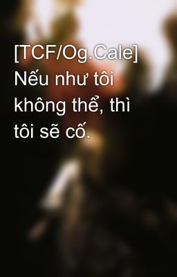 [TCF/Og.Cale] Nếu như tôi không thể, thì tôi sẽ cố.