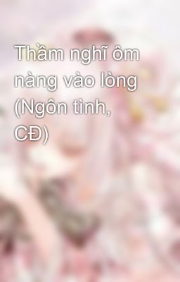 Thầm nghĩ ôm nàng vào lòng (Ngôn tình, CĐ)