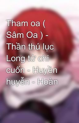 Tham oa ( Sâm Oa ) - Thần thú lục Long tử chi cuốn - Huyền huyễn - Hoàn