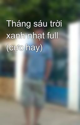 Tháng sáu trời xanh nhạt full  (cực hay)