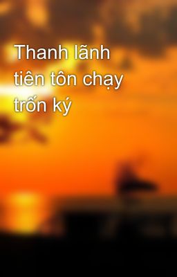 Thanh lãnh tiên tôn chạy trốn ký