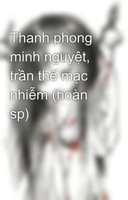 Thanh phong minh nguyệt, trần thế mạc nhiễm (hoàn sp)