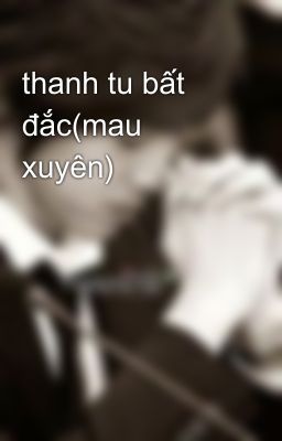 thanh tu bất đắc(mau xuyên)