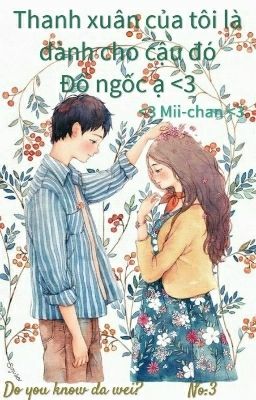 THANH XUÂN CỦA TÔI LÀ DÀNH CHO CẬU ĐÓ, ĐỒ NGỐC Ạ