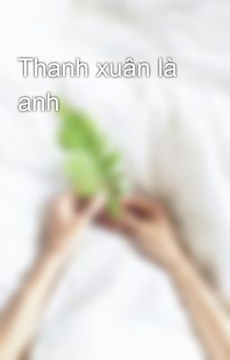 Thanh xuân là anh