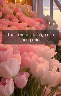 Thanh xuân tươi đẹp của chúng mình 💕