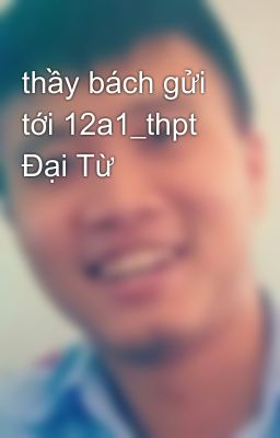 thầy bách gửi tới 12a1_thpt Đại Từ