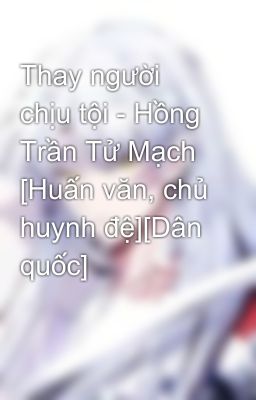 Thay người chịu tội - Hồng Trần Tử Mạch [Huấn văn, chủ huynh đệ][Dân quốc]