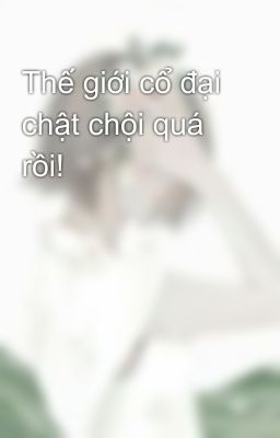 Thế giới cổ đại chật chội quá rồi! 