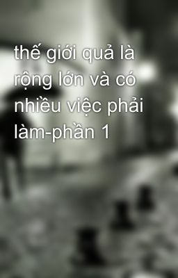 thế giới quả là rộng lớn và có nhiều việc phải làm-phần 1