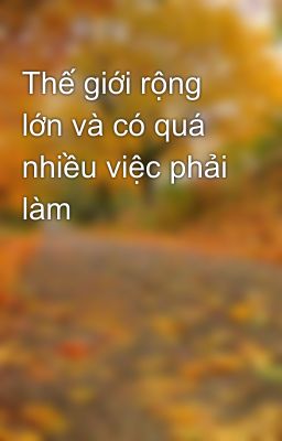 Thế giới rộng lớn và có quá nhiều việc phải làm