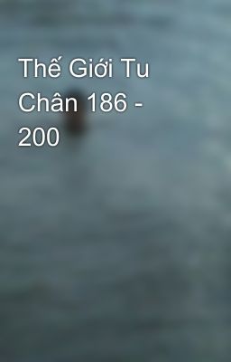 Thế Giới Tu Chân 186 - 200