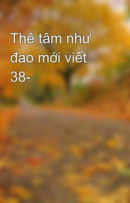 Thê tâm như đao mới viết 38-