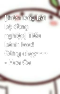 [thiên long bát bộ đồng nghiệp] Tiểu bánh bao! Đừng chạy~~~ - Hoa Ca