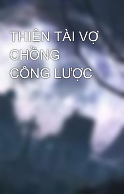 THIÊN TÀI VỢ CHỒNG CÔNG LƯỢC