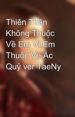 Thiên Thần Không Thuộc Về Em Vì Em Thuộc Về Ác Quỷ ver TaeNy