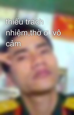 thiếu trách nhiệm,thờ ơ, vô cảm