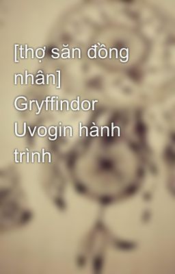 [thợ săn đồng nhân] Gryffindor Uvogin hành trình