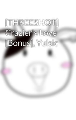 [THREESHOT] Crazier's Love [Bonus], Yulsic