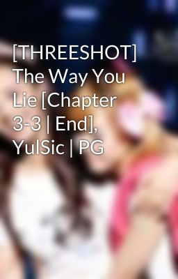 [THREESHOT] The Way You Lie [Chapter 3-3 | End], YulSic | PG