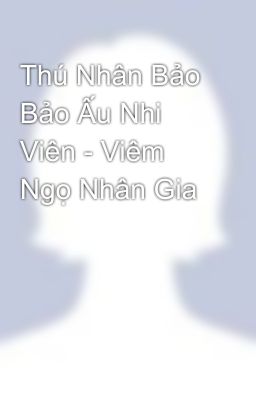 Thú Nhân Bảo Bảo Ấu Nhi Viên - Viêm Ngọ Nhân Gia