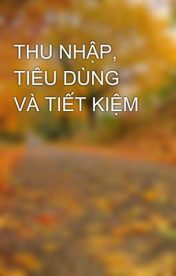 THU NHẬP, TIÊU DÙNG VÀ TIẾT KIỆM