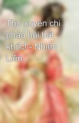 Thư xuyên chi pháo hôi bất khốc! - Nhiên Liên