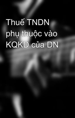 Thuế TNDN phụ thuộc vào KQKD của DN