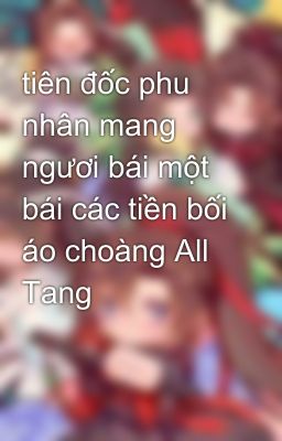 tiên đốc phu nhân mang ngươi bái một bái các tiền bối áo choàng All Tang