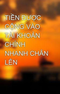 TIỀN ĐƯỢC CỘNG VÀO TÀI KHOẢN CHÍNH NHANH CHÂN LÊN