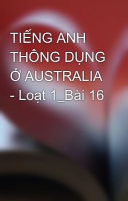 TIẾNG ANH THÔNG DỤNG Ở AUSTRALIA - Loạt 1_Bài 16