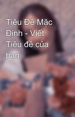 Tiêu Đề Mặc Định - Viết Tiêu đề của bạn