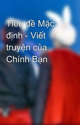 Tiêu đề Mặc định - Viết truyện của Chính Bạn